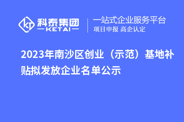 2023年南沙區(qū)創(chuàng)業(yè)（示范）基地補(bǔ)貼擬發(fā)放企業(yè)名單公示