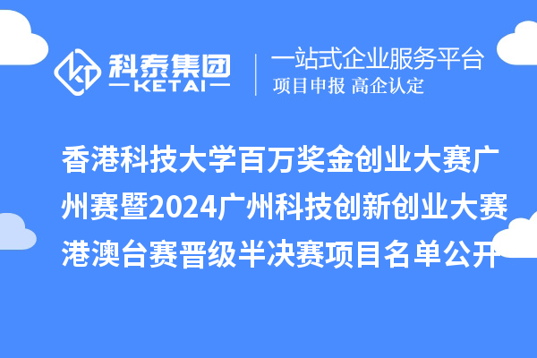 香港科技大學百萬獎金創業大賽廣州賽暨2024廣州科技創新創業大賽港澳臺賽晉級半決賽項目名單公開