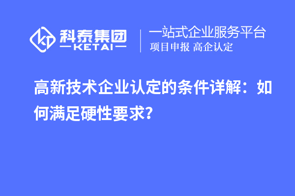 高新技術企業認定的條件詳解：如何滿足硬性要求？