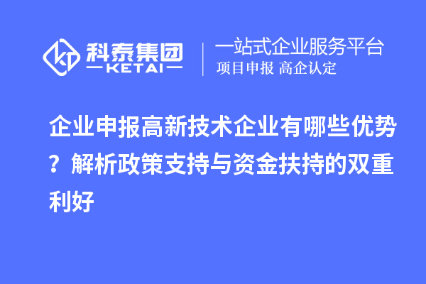 企業申報高新技術企業有哪些優勢？解析政策支持與資金扶持的雙重利好