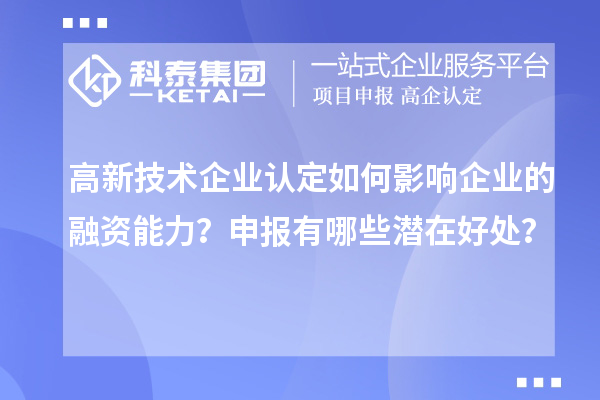 高新技術企業認定如何影響企業的融資能力？申報有哪些潛在好處？