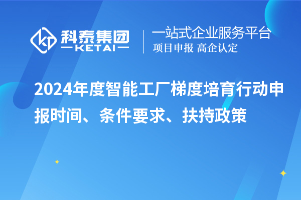 2024年度智能工廠梯度培育行動(dòng)申報(bào)時(shí)間、條件要求、扶持政策