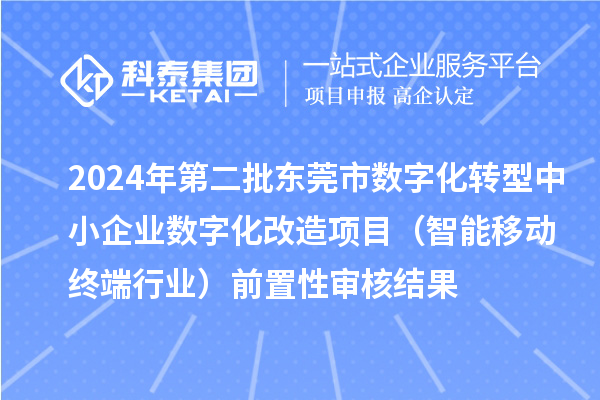 2024年第二批東莞市中小企業(yè)數(shù)字化轉(zhuǎn)型城市試點(diǎn)專項(xiàng)資金中小企業(yè)數(shù)字化改造項(xiàng)目（智能移動終端行業(yè)）前置性審核結(jié)果