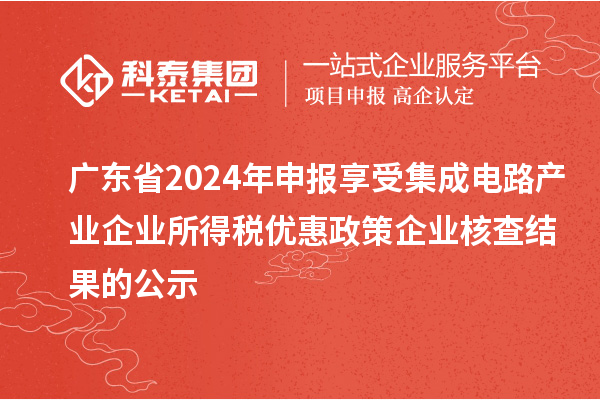 廣東省2024年申報享受集成電路產業企業所得稅優惠政策企業核查結果的公示