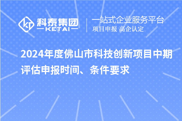 2024年度佛山市科技創新項目中期評估申報時間、條件要求