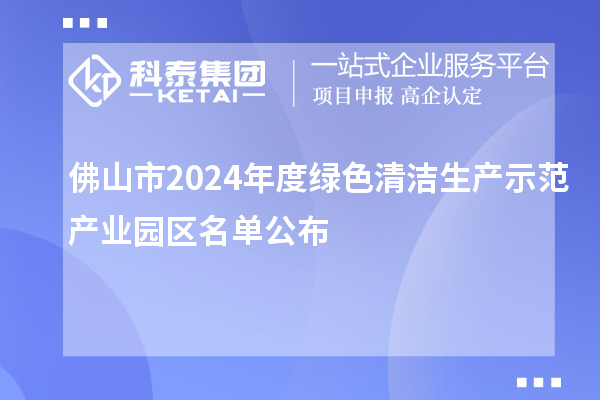 佛山市2024年度綠色清潔生產(chǎn)示范產(chǎn)業(yè)園區(qū)名單公布