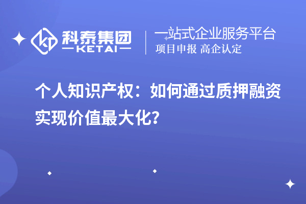 個人知識產(chǎn)權：如何通過質(zhì)押融資實現(xiàn)價值最大化？