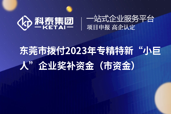 東莞市撥付2023年專精特新“小巨人”企業獎補資金（市資金）