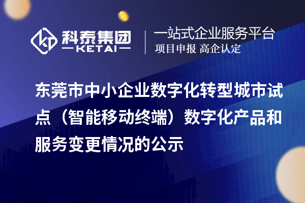 東莞市中小企業數字化轉型城市試點（智能移動終端）數字化產品和服務變更情況的公示