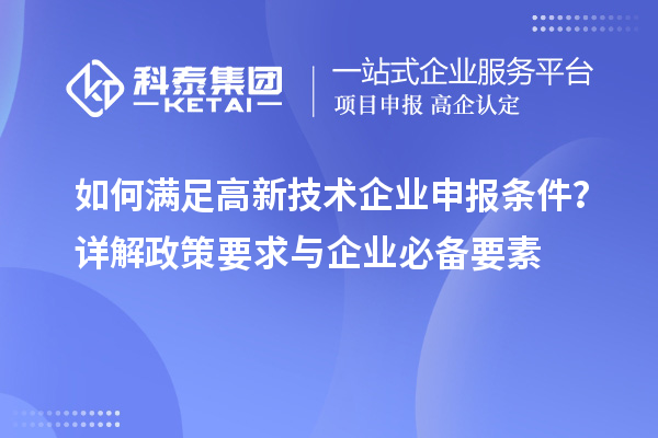 如何滿足高新技術企業申報條件？詳解政策要求與企業必備要素