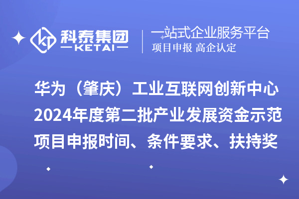 華為（肇慶）工業互聯網創新中心2024年度第二批產業發展資金示范項目申報時間、條件要求、扶持獎勵