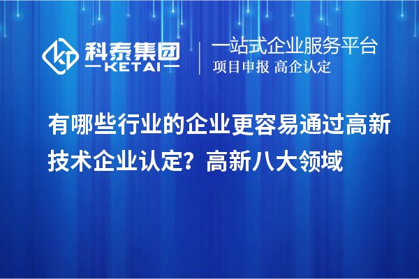 有哪些行業的企業更容易通過高新技術企業認定？高新八大領域