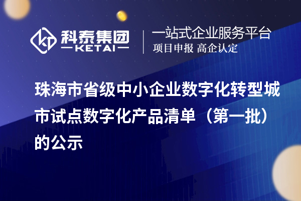 珠海市省級中小企業數字化轉型城市試點數字化產品清單（第一批）的公示