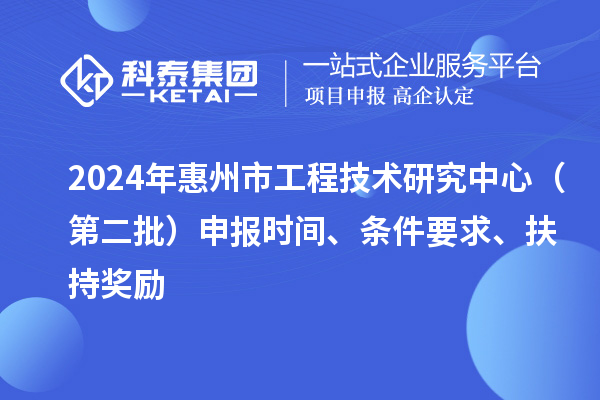 2024年惠州市工程技術(shù)研究中心（第二批）申報(bào)時(shí)間、條件要求、扶持獎(jiǎng)勵(lì)