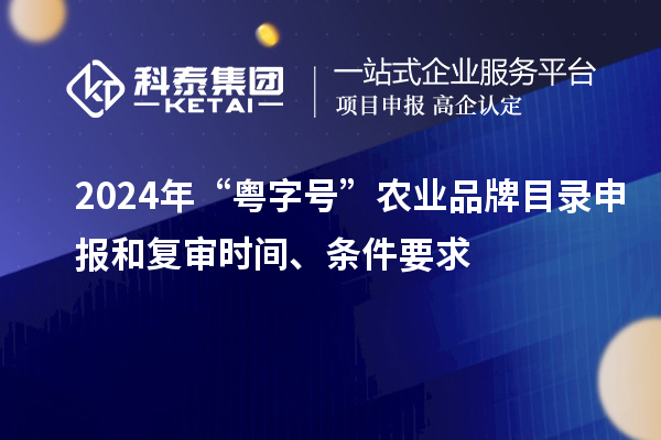 2024年“粵字號”農業品牌目錄申報和復審時間、條件要求