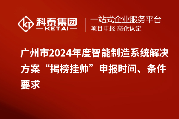 廣州市2024年度智能制造系統解決方案“揭榜掛帥”申報時間、條件要求