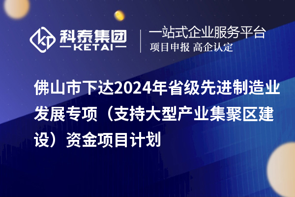 佛山市下達2024年省級先進制造業發展專項（支持大型產業集聚區建設）資金項目計劃