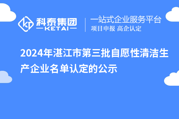 2024年湛江市第三批自愿性清潔生產(chǎn)企業(yè)名單認(rèn)定的公示