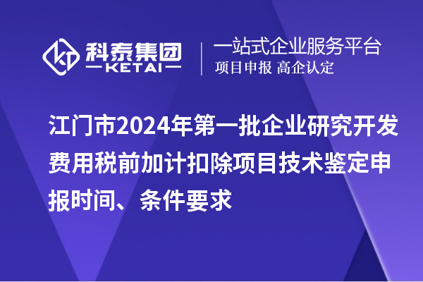 江門市2024年第一批企業研究開發費用稅前加計扣除項目技術鑒定申報時間、條件要求