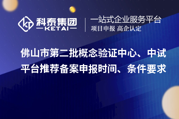 佛山市第二批概念驗證中心、中試平臺推薦備案申報時間、條件要求