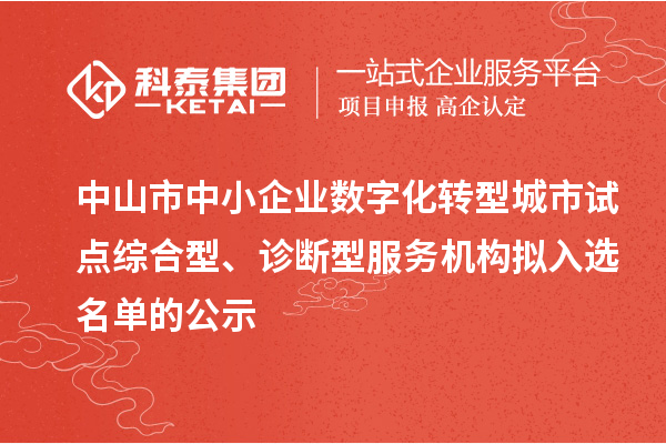 中山市中小企業(yè)數(shù)字化轉(zhuǎn)型城市試點(diǎn)綜合型、診斷型服務(wù)機(jī)構(gòu)擬入選名單的公示