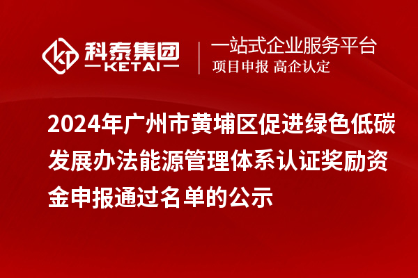 2024年廣州市黃埔區促進綠色低碳發展辦法能源管理體系認證獎勵資金申報通過名單的公示