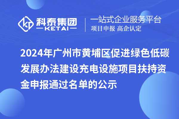 2024年廣州市黃埔區(qū)促進(jìn)綠色低碳發(fā)展辦法建設(shè)充電設(shè)施項(xiàng)目扶持資金申報(bào)通過名單的公示