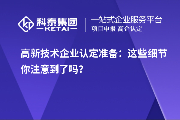 高新技術企業認定準備：這些細節你注意到了嗎？