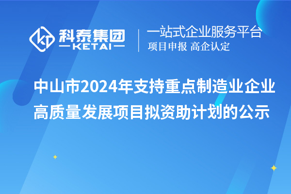 中山市2024年支持重點制造業(yè)企業(yè)高質(zhì)量發(fā)展項目擬資助計劃的公示