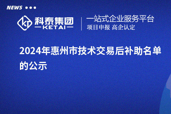 2024年惠州市技術交易后補助名單的公示