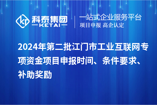 2024年第二批江門市工業互聯網專項資金項目申報時間、條件要求、補助獎勵