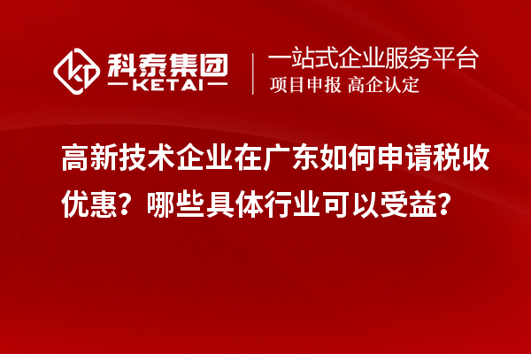 高新技術企業在廣東如何申請稅收優惠？哪些具體行業可以受益？