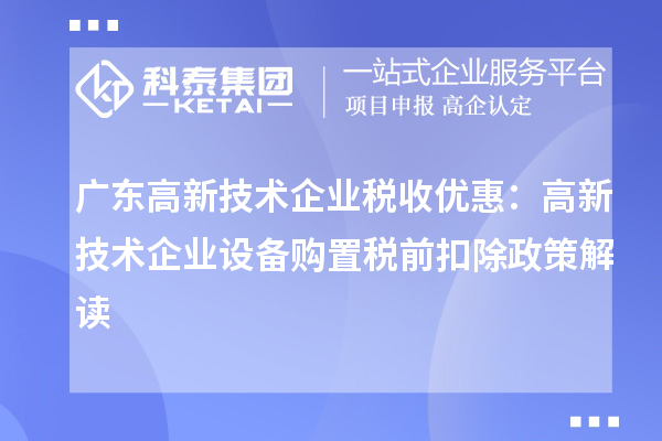 廣東高新技術企業稅收優惠：高新技術企業設備購置稅前扣除政策解讀