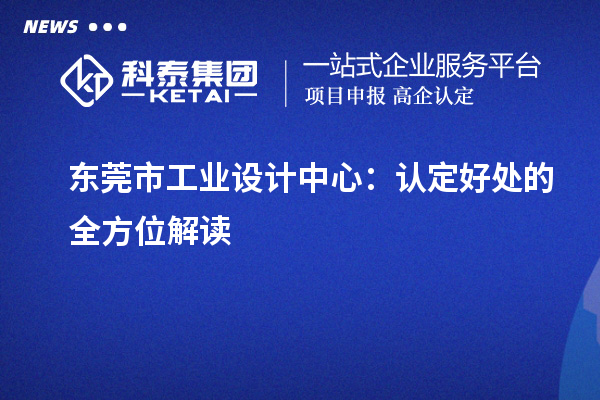 東莞市工業設計中心：認定好處的全方位解讀