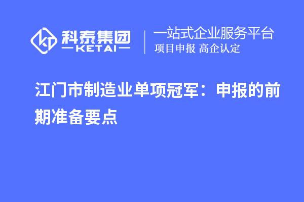 江門市制造業單項冠軍：申報的前期準備要點