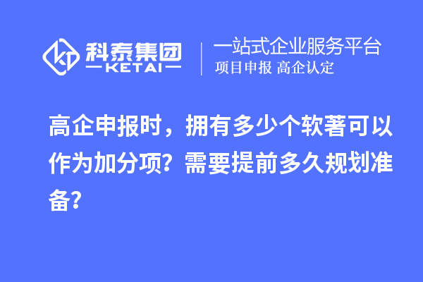 高企申報時，擁有多少個軟著可以作為加分項？需要提前多久規劃準備？