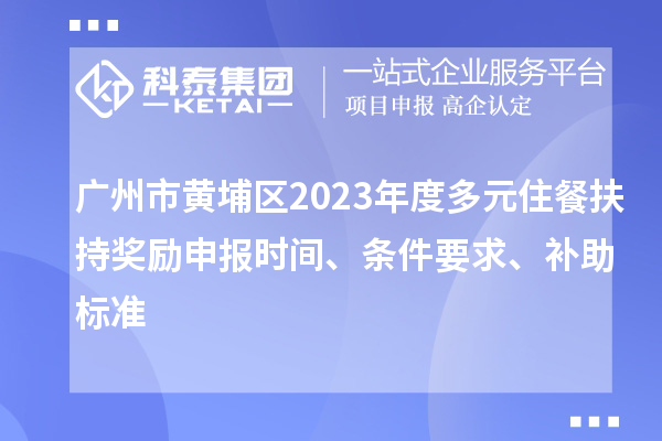 廣州市黃埔區(qū)2023年度多元住餐扶持獎勵申報時間、條件要求、補助標準