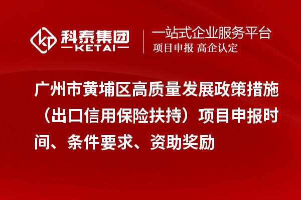 廣州市黃埔區高質量發展政策措施 （出口信用保險扶持）項目申報時間、條件要求、資助獎勵