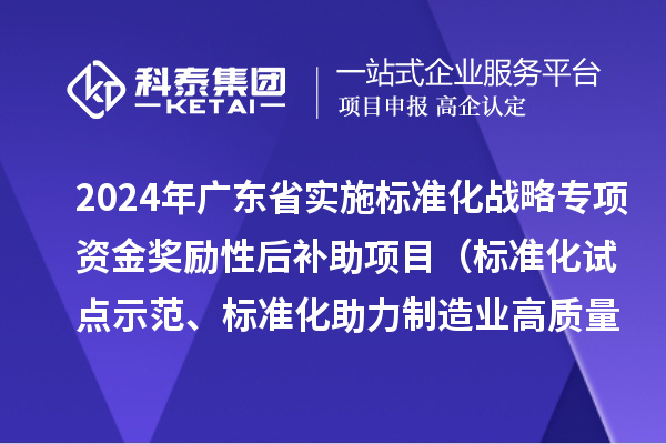 2024年廣東省實施標準化戰(zhàn)略專項資金獎勵性后補助項目（標準化試點示范、標準化助力制造業(yè)高質(zhì)量發(fā)展重點項目“揭榜掛帥”、預(yù)制菜全產(chǎn)業(yè)鏈標準化試點）申報時間、條件要求