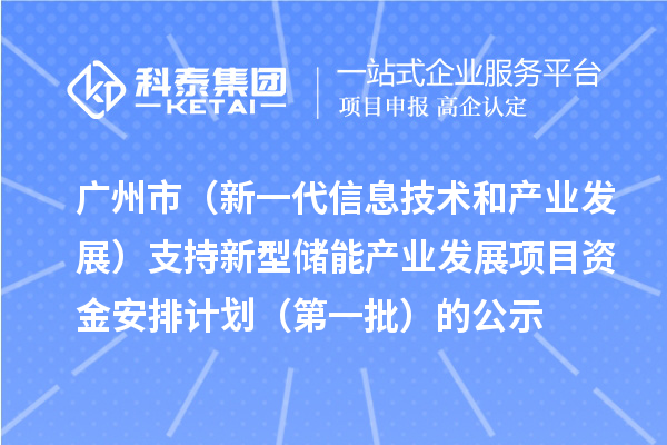 廣州市（新一代信息技術和產業發展）支持新型儲能產業發展項目資金安排計劃（第一批）的公示