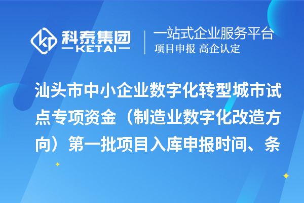 汕頭市中小企業(yè)數(shù)字化轉(zhuǎn)型城市試點專項資金（制造業(yè)數(shù)字化改造方向）第一批項目入庫申報時間、條件要求、補助獎勵