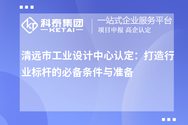 清遠市工業設計中心認定：打造行業標桿的必備條件與準備