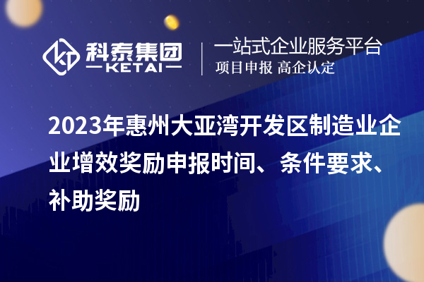 2023年惠州大亞灣開發區制造業企業增效獎勵申報時間、條件要求、補助獎勵