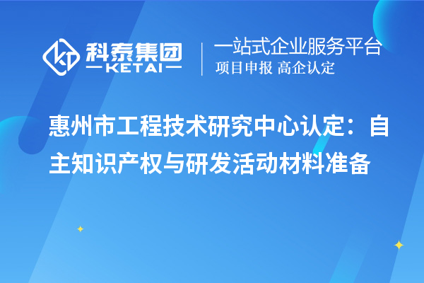 惠州市工程技術研究中心認定：自主知識產權與研發活動材料準備