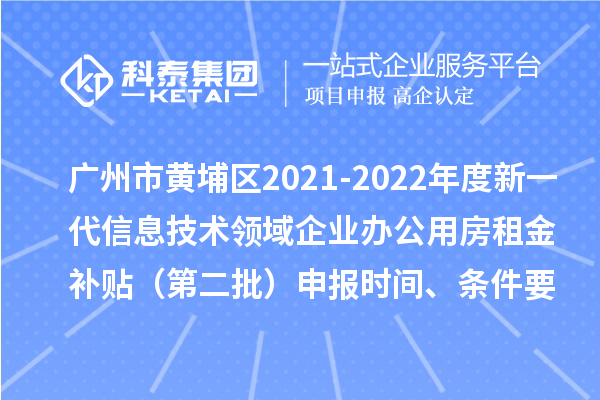 廣州市黃埔區2021-2022年度新一代信息技術領域企業辦公用房租金補貼（第二批）申報時間、條件要求、補助獎勵