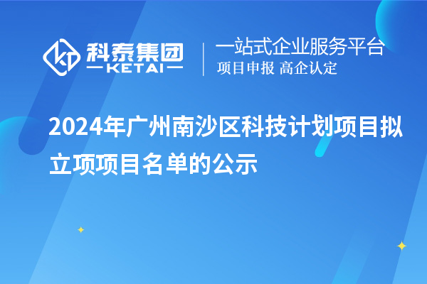 2024年廣州南沙區(qū)科技計(jì)劃項(xiàng)目擬立項(xiàng)項(xiàng)目名單的公示