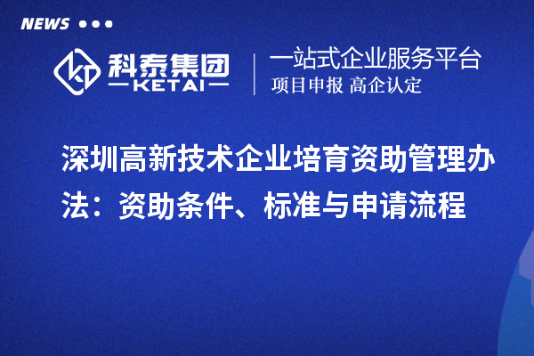 深圳高新技術企業培育資助管理辦法：資助條件、標準與申請流程