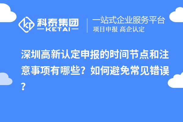 深圳高新認(rèn)定申報(bào)的時(shí)間節(jié)點(diǎn)和注意事項(xiàng)有哪些？如何避免常見(jiàn)錯(cuò)誤？