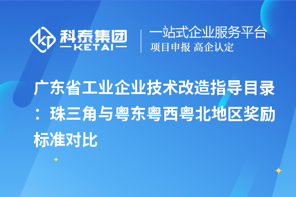 廣東省工業(yè)企業(yè)技術(shù)改造指導(dǎo)目錄：珠三角與粵東粵西粵北地區(qū)獎(jiǎng)勵(lì)標(biāo)準(zhǔn)對比