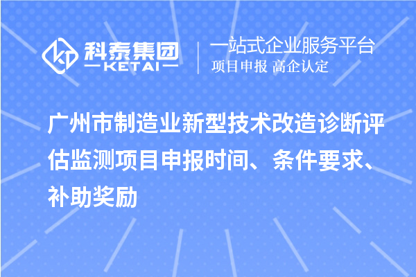 廣州市制造業(yè)新型技術(shù)改造診斷評(píng)估監(jiān)測項(xiàng)目申報(bào)時(shí)間、條件要求、補(bǔ)助獎(jiǎng)勵(lì)